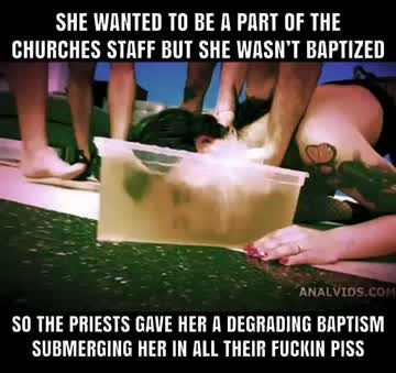 she wanted to be a part of the churches staff but wasn’t baptized so the priest gave her a fuckin degrading baptism