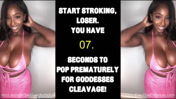 you have 20 seconds to cum prematurely for your goddesses cleavage.