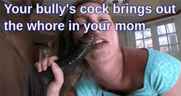 your bully's cock brings out the whore in your mom.