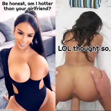 be honest, am i hotter than your girlfriend?