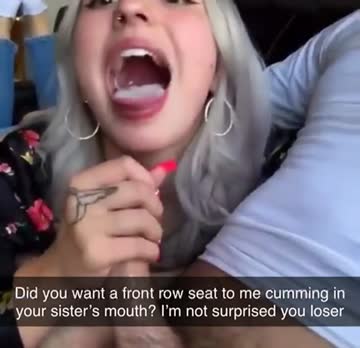your sister swallows his cum and he sends you the video